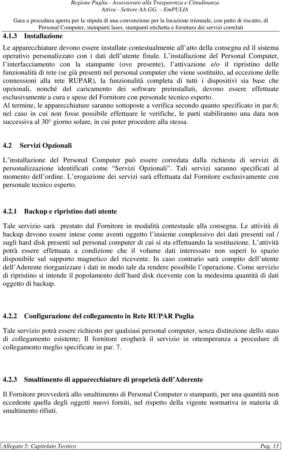 sostituito, ad eccezione delle connessioni alla rete RUPAR), la funzionalità completa di tutti i dispositivi sia base che opzionali, nonché del caricamento dei software preinstallati, devono essere