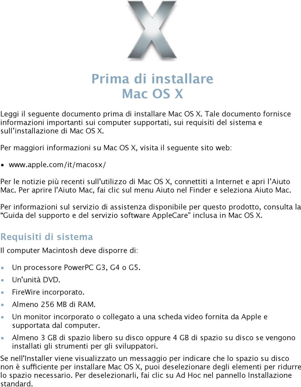 Per maggiori informazioni su Mac OS X, visita il seguente sito web: www.apple.com/it/macosx/ Per le notizie più recenti sull'utilizzo di Mac OS X, connettiti a Internet e apri l Aiuto Mac.