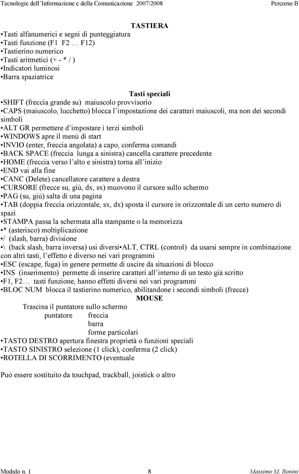 menù di start INVIO (enter, freccia angolata) a capo, conferma comandi BACK SPACE (freccia lunga a sinistra) cancella carattere precedente HOME (freccia verso l alto e sinistra) torna all inizio END