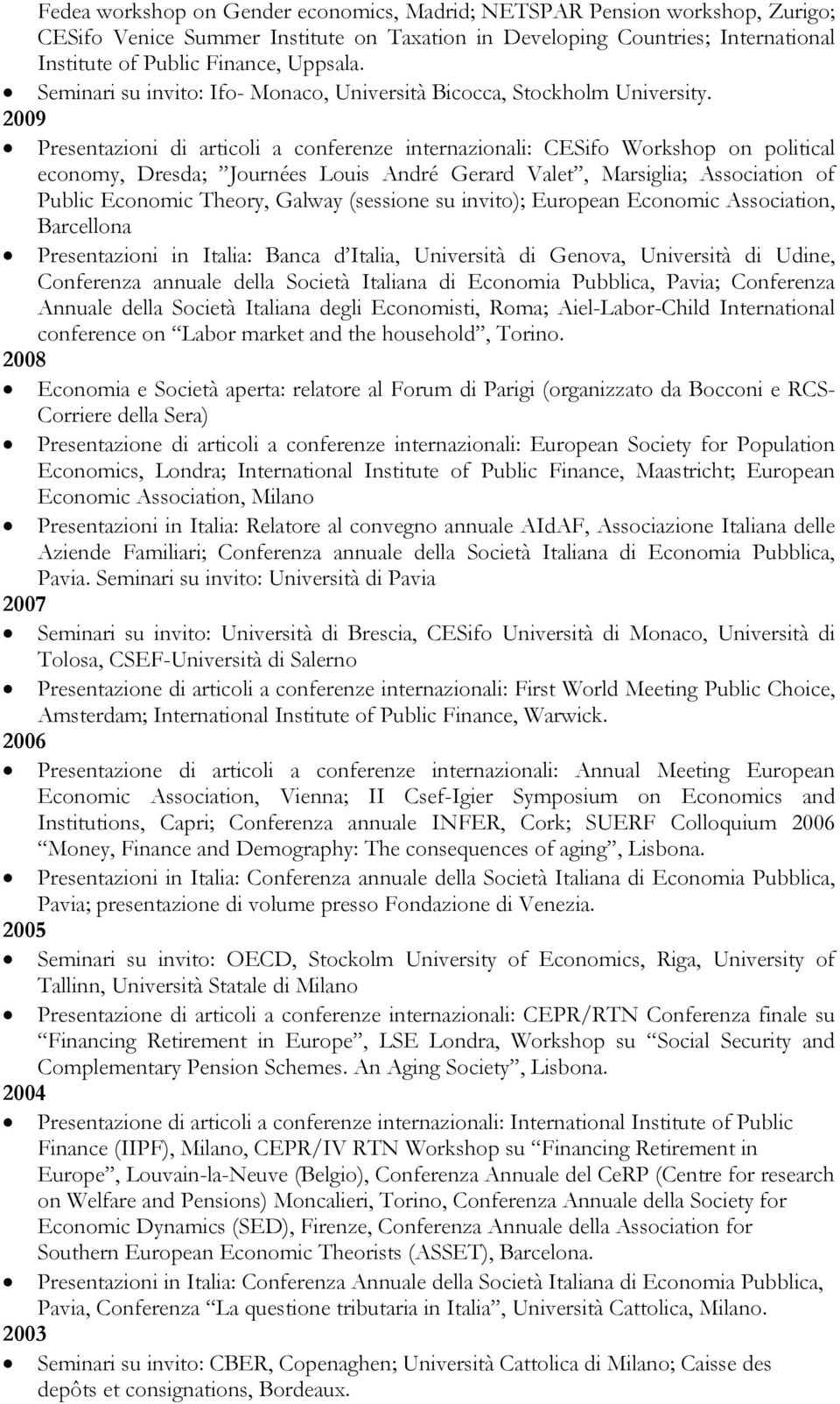 Presentazioni di articoli a conferenze internazionali: CESifo Workshop on political economy, Dresda; Journées Louis André Gerard Valet, Marsiglia; Association of Public Economic Theory, Galway