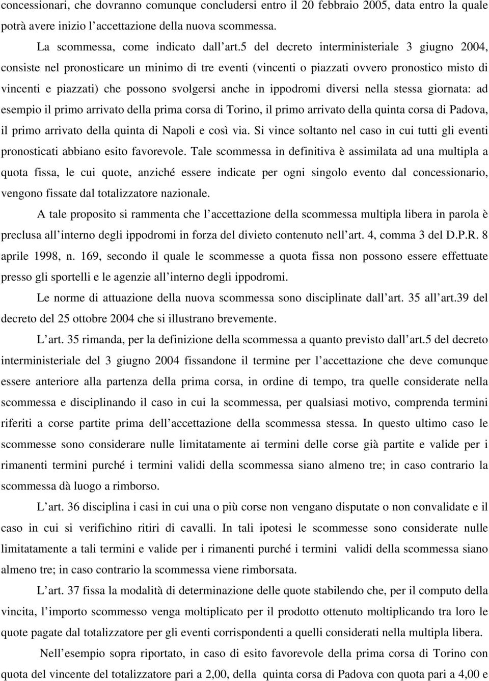 ippodromi diversi nella stessa giornata: ad esempio il primo arrivato della prima corsa di Torino, il primo arrivato della quinta corsa di Padova, il primo arrivato della quinta di Napoli e così via.