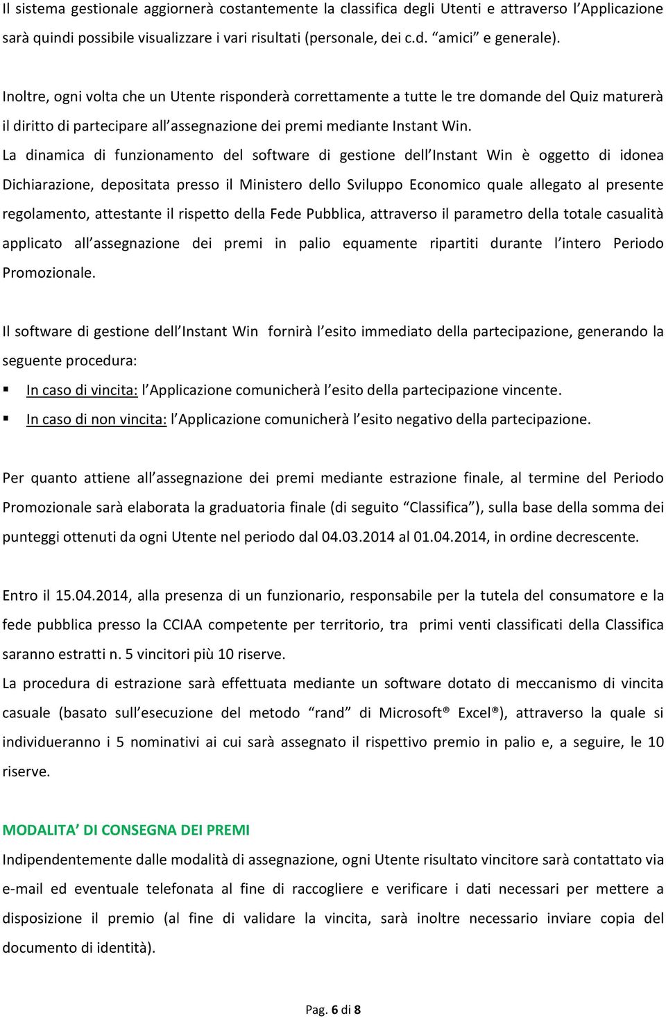 La dinamica di funzionamento del software di gestione dell Instant Win è oggetto di idonea Dichiarazione, depositata presso il Ministero dello Sviluppo Economico quale allegato al presente