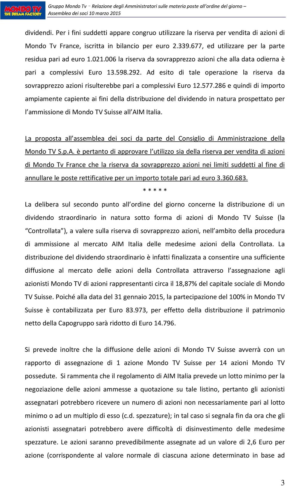 Ad esito di tale operazione la riserva da sovrapprezzo azioni risulterebbe pari a complessivi Euro 12.577.