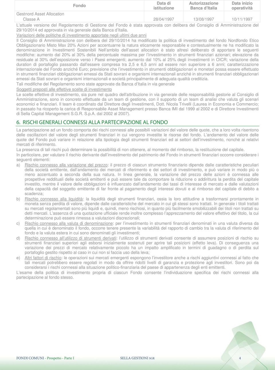 Variazioni delle politiche di investimento apportate negli ultimi due anni Il Consiglio di Amministrazione con delibera del 29/10/2014 ha modificato la politica di investimento del fondo Nordfondo