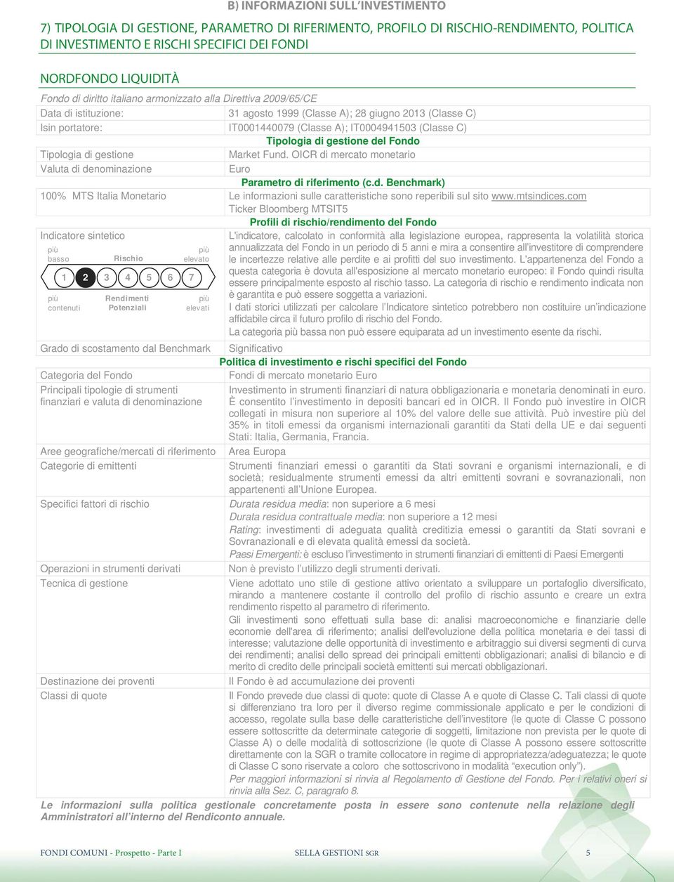 Tipologia di gestione del Fondo Tipologia di gestione Market Fund. OICR di mercato monetario Valuta di denominazione Euro Parametro di riferimento (c.d. Benchmark) 100% MTS Italia Monetario Le informazioni sulle caratteristiche sono reperibili sul sito www.