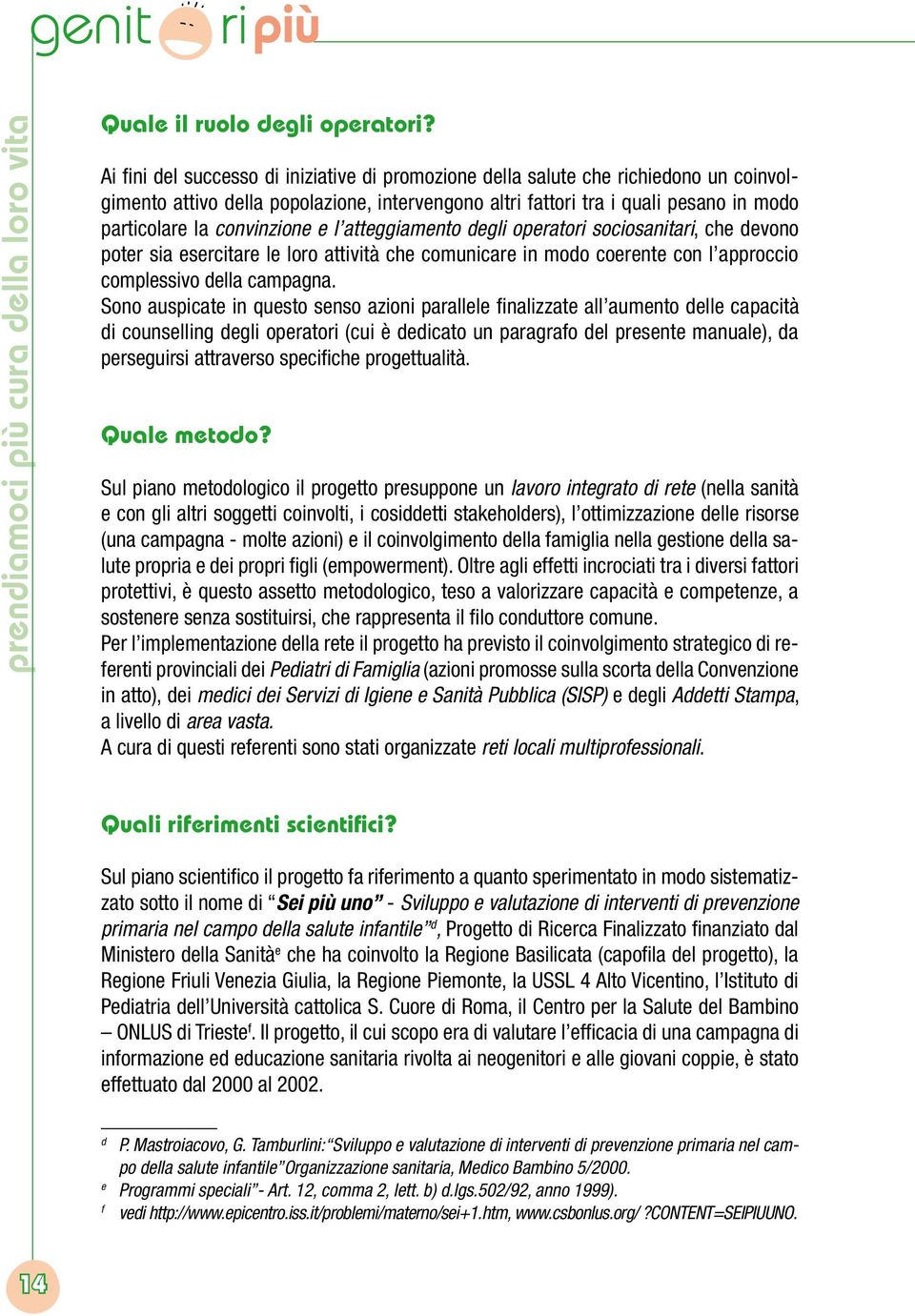 convinzione e l atteggiamento degli operatori sociosanitari, che devono poter sia esercitare le loro attività che comunicare in modo coerente con l approccio complessivo della campagna.