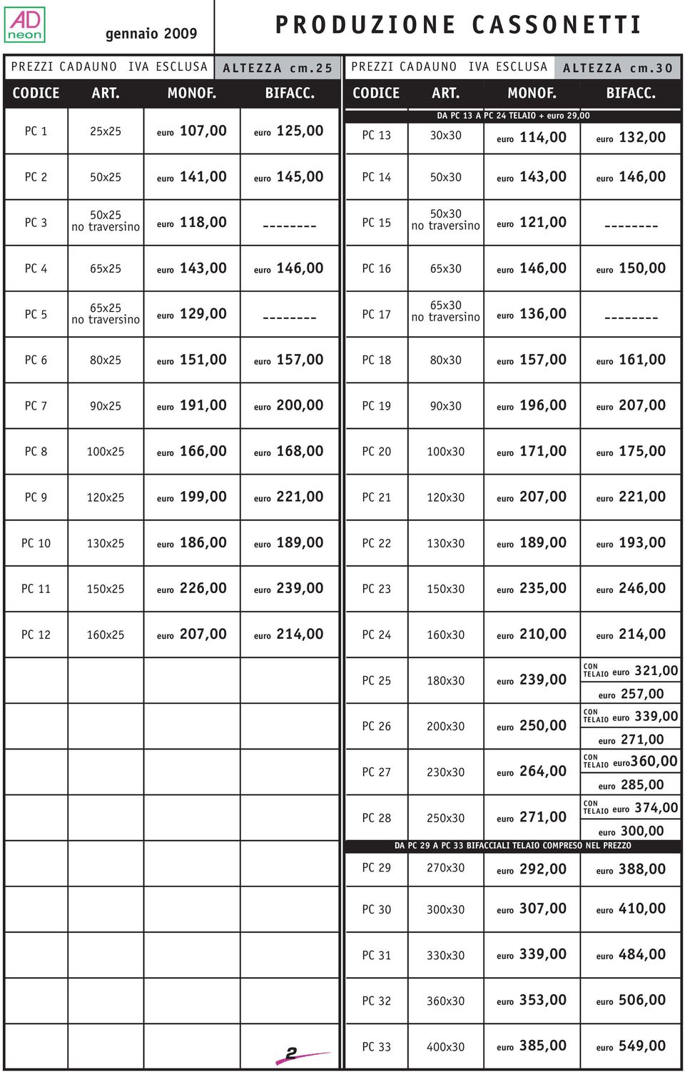 no traversino euro 121,00 -------- PC 4 65x25 euro 143,00 euro 146,00 PC 16 65x30 euro 146,00 euro 150,00 PC 5 65x25 no traversino euro 129,00 -------- PC 17 65x30 no traversino euro 136,00 --------