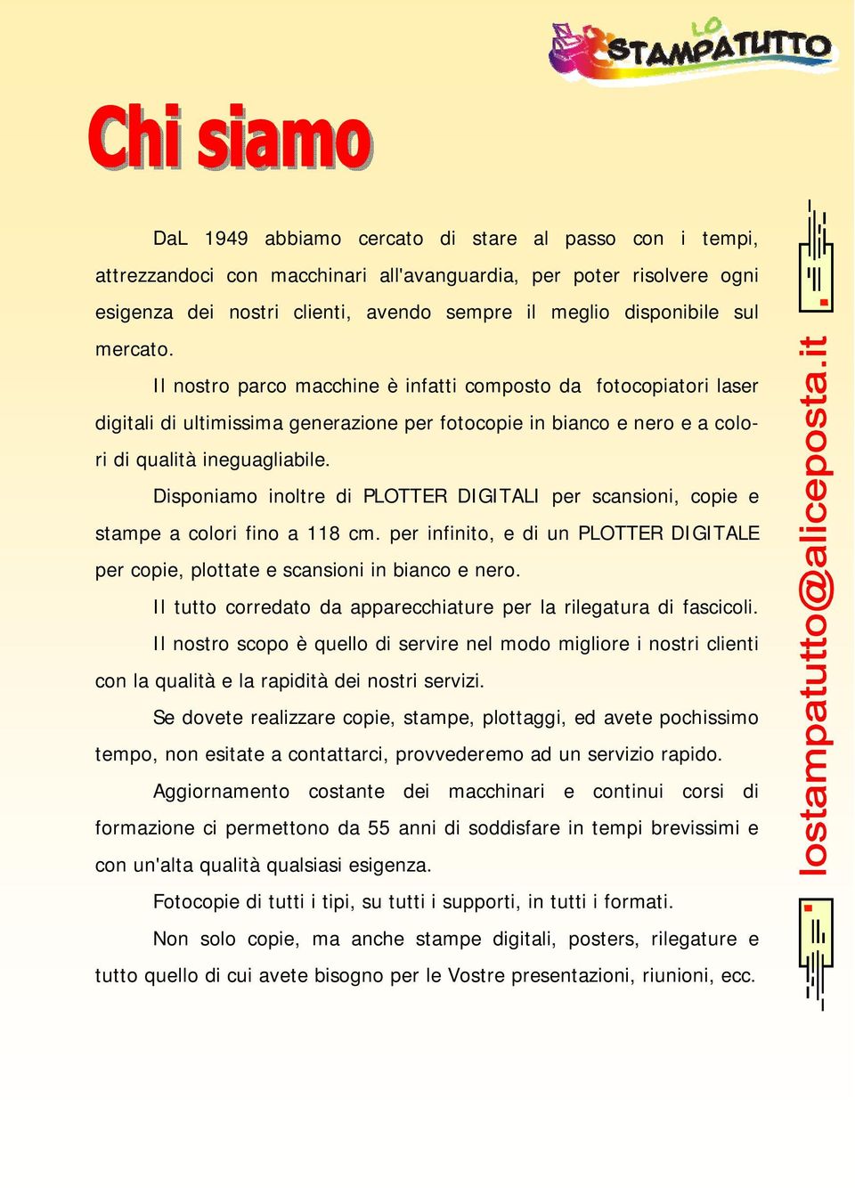 Disponiamo inoltre di PLOTTER DIGITALI per scansioni, copie e stampe a colori fino a 118 cm. per infinito, e di un PLOTTER DIGITALE per copie, plottate e scansioni in bianco e nero.