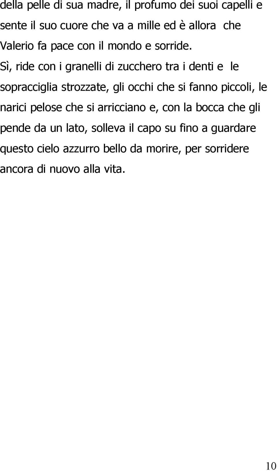 Sì, ride con i granelli di zucchero tra i denti e le sopracciglia strozzate, gli occhi che si fanno piccoli, le