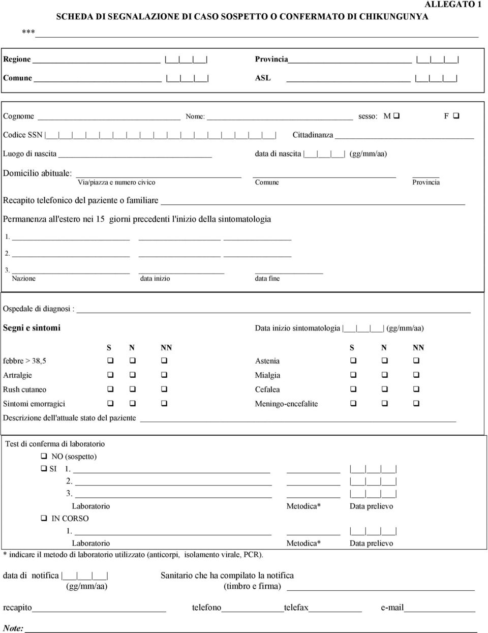 2. 3. Nazione data inizio data fine Ospedale di diagnosi : Segni e sintomi Data inizio sintomatologia (gg/mm/aa) S N NN S N NN febbre > 38,5 Astenia Artralgie Mialgia Rush cutaneo Cefalea Sintomi