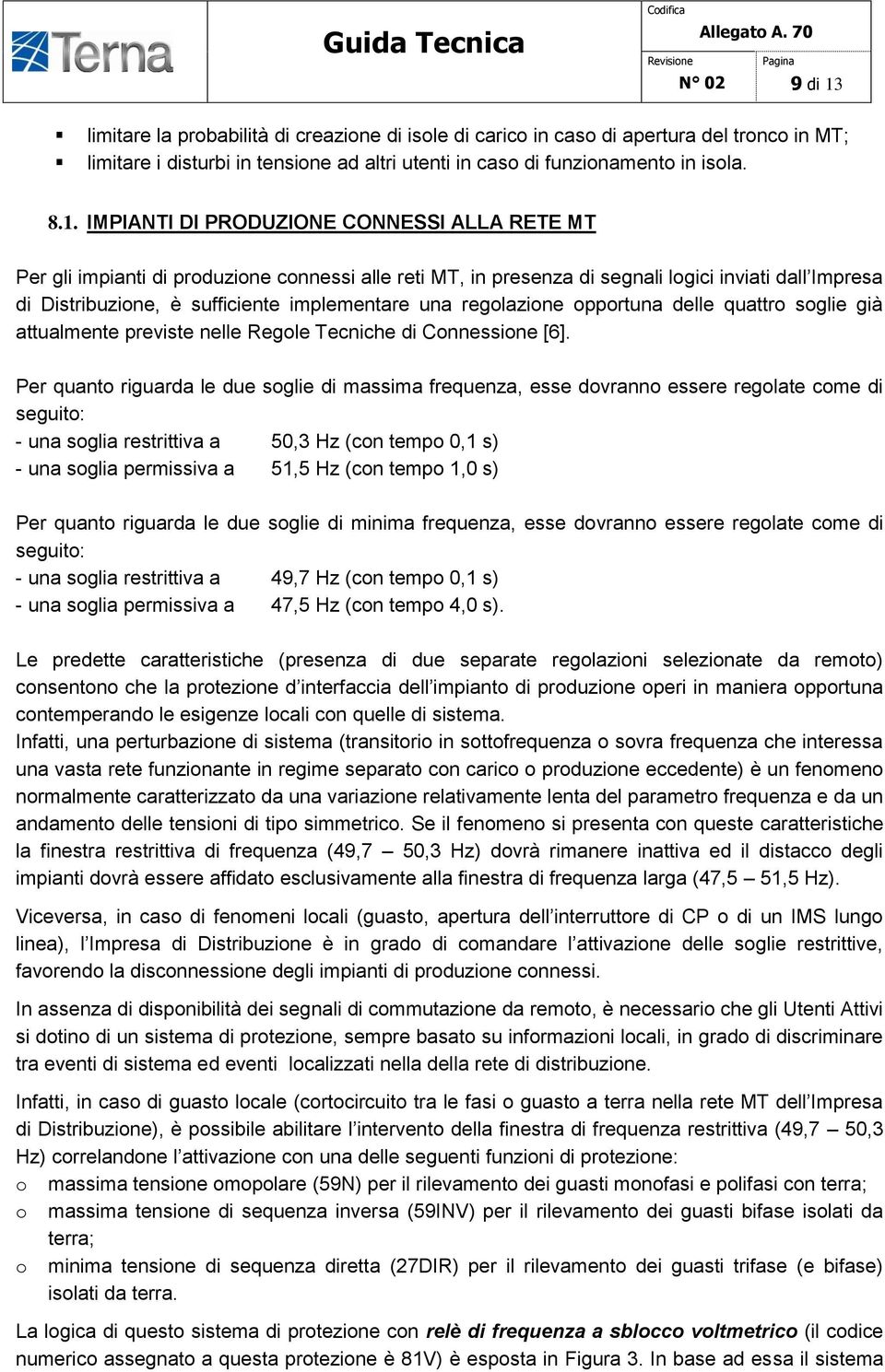 IMPIANTI DI PRODUZIONE CONNESSI ALLA RETE MT Per gli impianti di produzione connessi alle reti MT, in presenza di segnali logici inviati dall Impresa di Distribuzione, è sufficiente implementare una