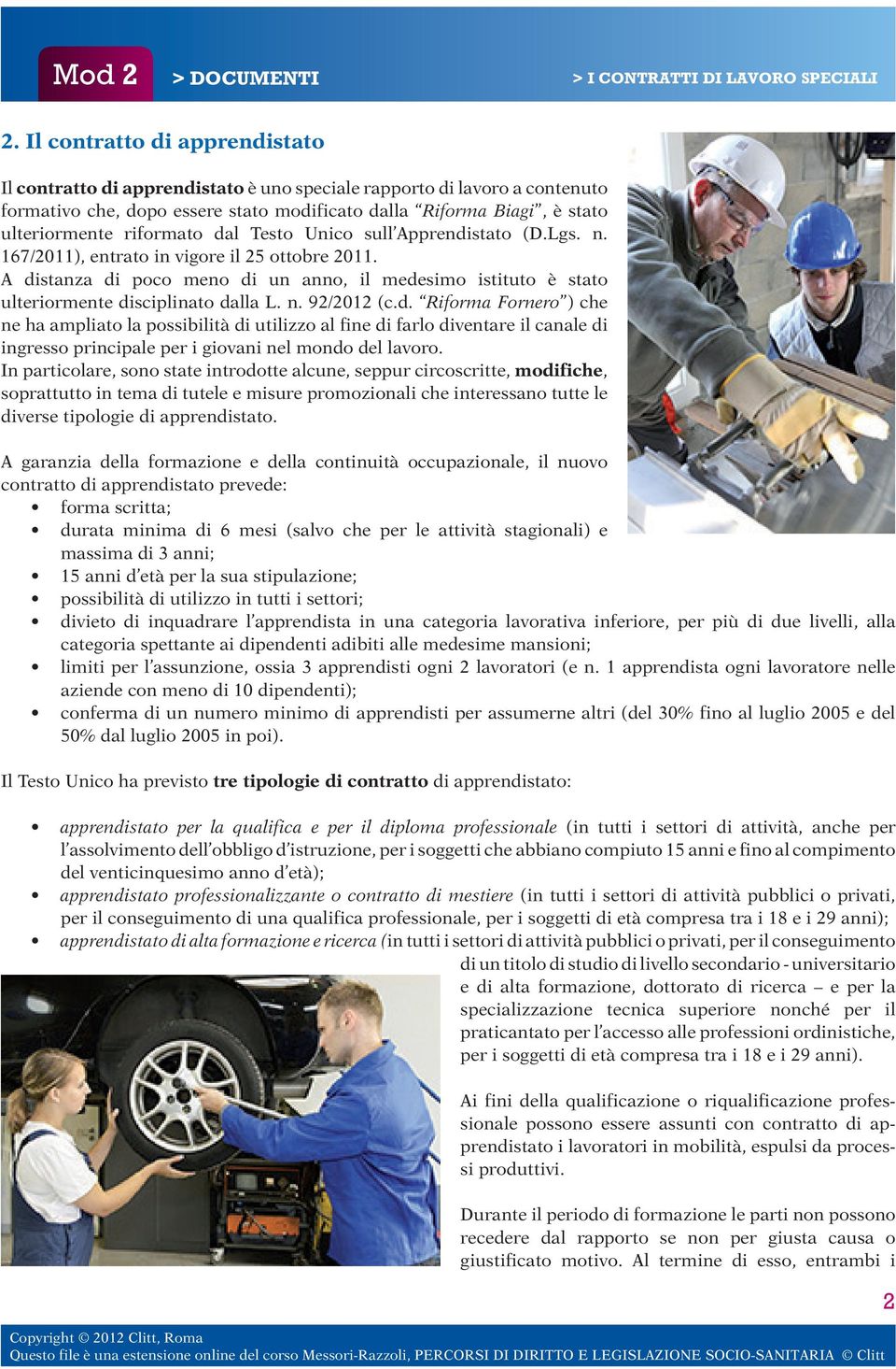 A distanza di poco meno di un anno, il medesimo istituto è stato ulteriormente disciplinato dalla L. n. 92/2012 (c.d. Riforma Fornero ) che ne ha ampliato la possibilità di utilizzo al fine di farlo diventare il canale di ingresso principale per i giovani nel mondo del lavoro.