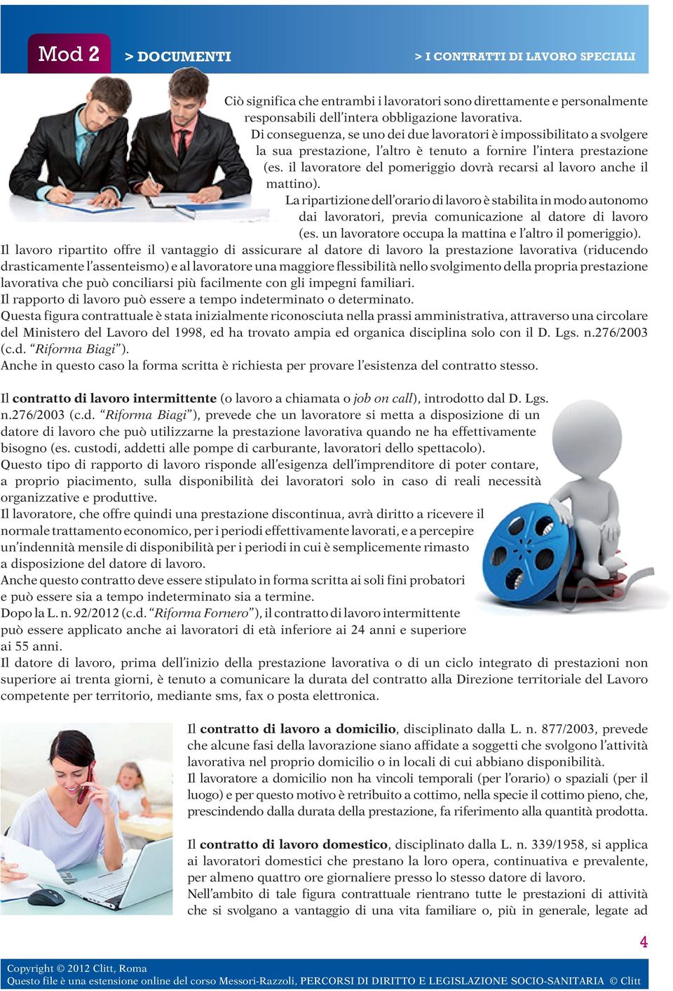 il lavoratore del pomeriggio dovrà recarsi al lavoro anche il mattino). La ripartizione dell orario di lavoro è stabilita in modo autonomo dai lavoratori, previa comunicazione al datore di lavoro (es.