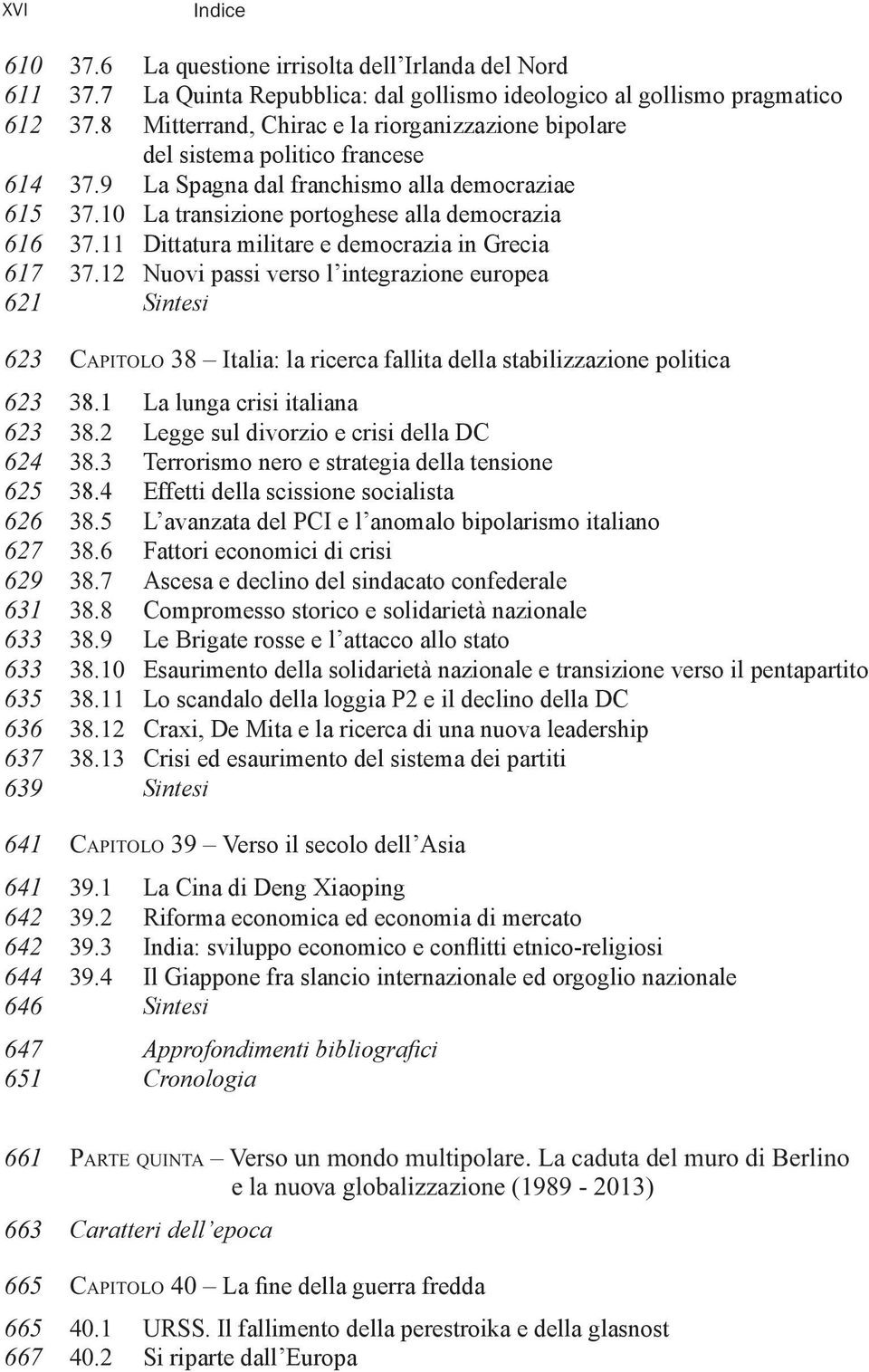 11 Dittatura militare e democrazia in Grecia 617 37.12 Nuovi passi verso l integrazione europea 621 Sintesi 623 CAPITOLO 38 Italia: la ricerca fallita della stabilizzazione politica 623 38.