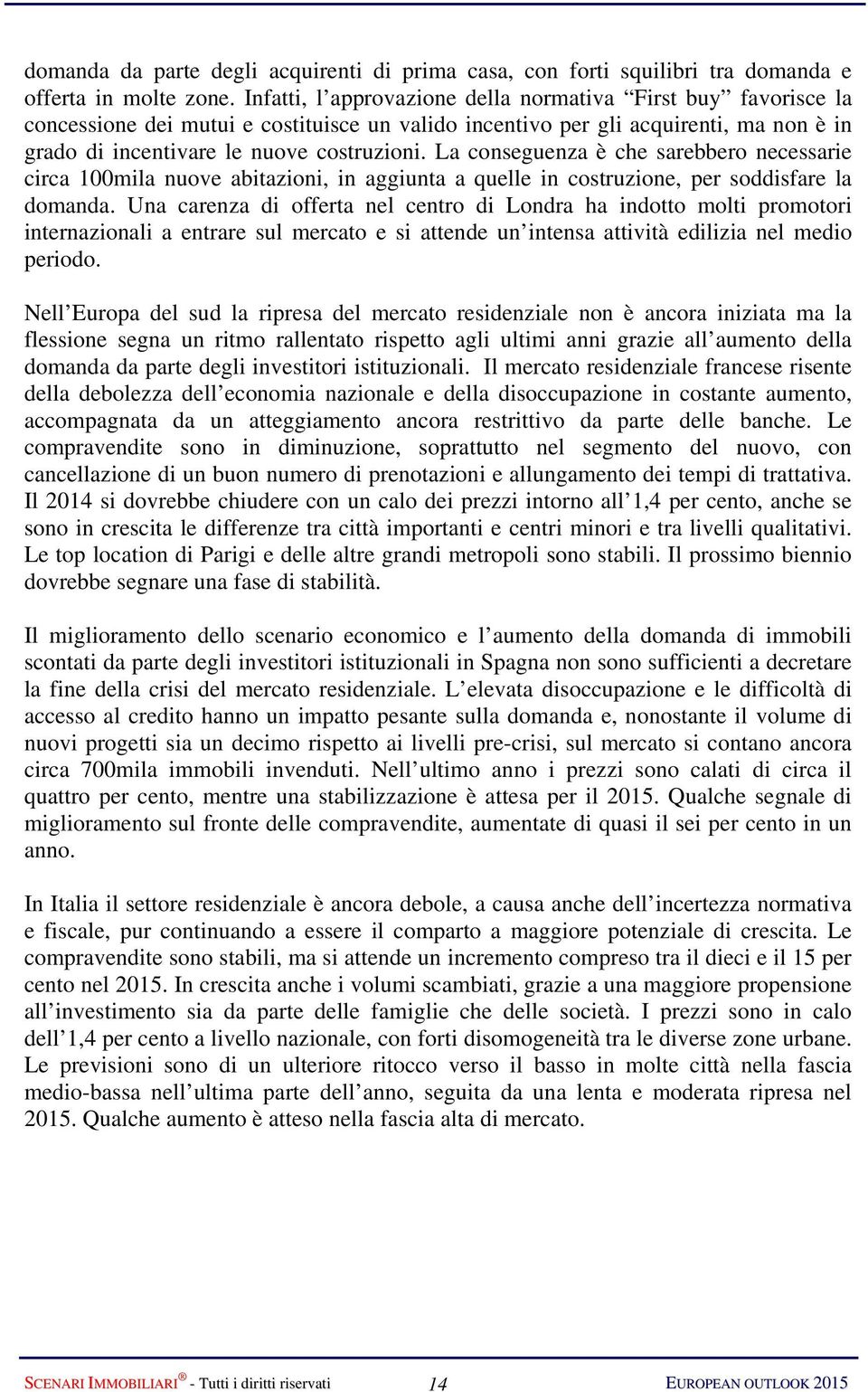 La conseguenza è che sarebbero necessarie circa 100mila nuove abitazioni, in aggiunta a quelle in costruzione, per soddisfare la domanda.