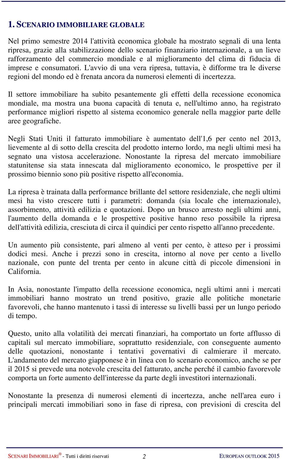 L'avvio di una vera ripresa, tuttavia, è difforme tra le diverse regioni del mondo ed è frenata ancora da numerosi elementi di incertezza.