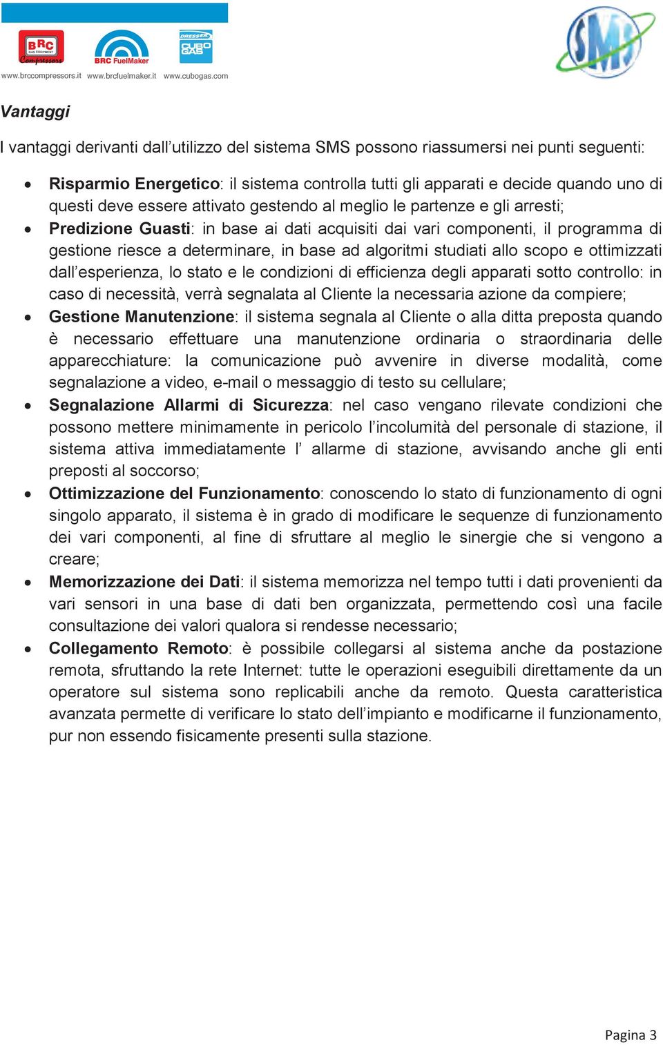 essere attivato gestendo al meglio le partenze e gli arresti; Predizione Guasti: in base ai dati acquisiti dai vari componenti, il programma di gestione riesce a determinare, in base ad algoritmi