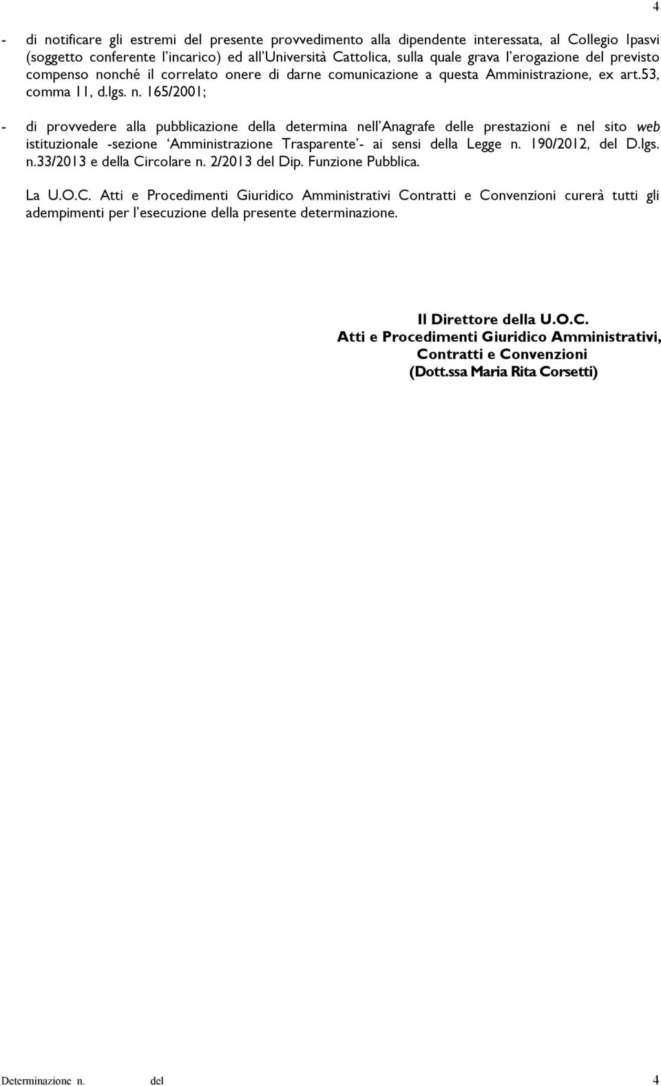 190/2012, D.lgs. n.33/2013 e la Circolare n. 2/2013 Dip. Funzione Pubblica. La U.O.C. Atti e Procedimenti Giuridico Amministrativi Contratti e Convenzioni curerà tutti gli adempimenti per l esecuzione la presente determinazione.