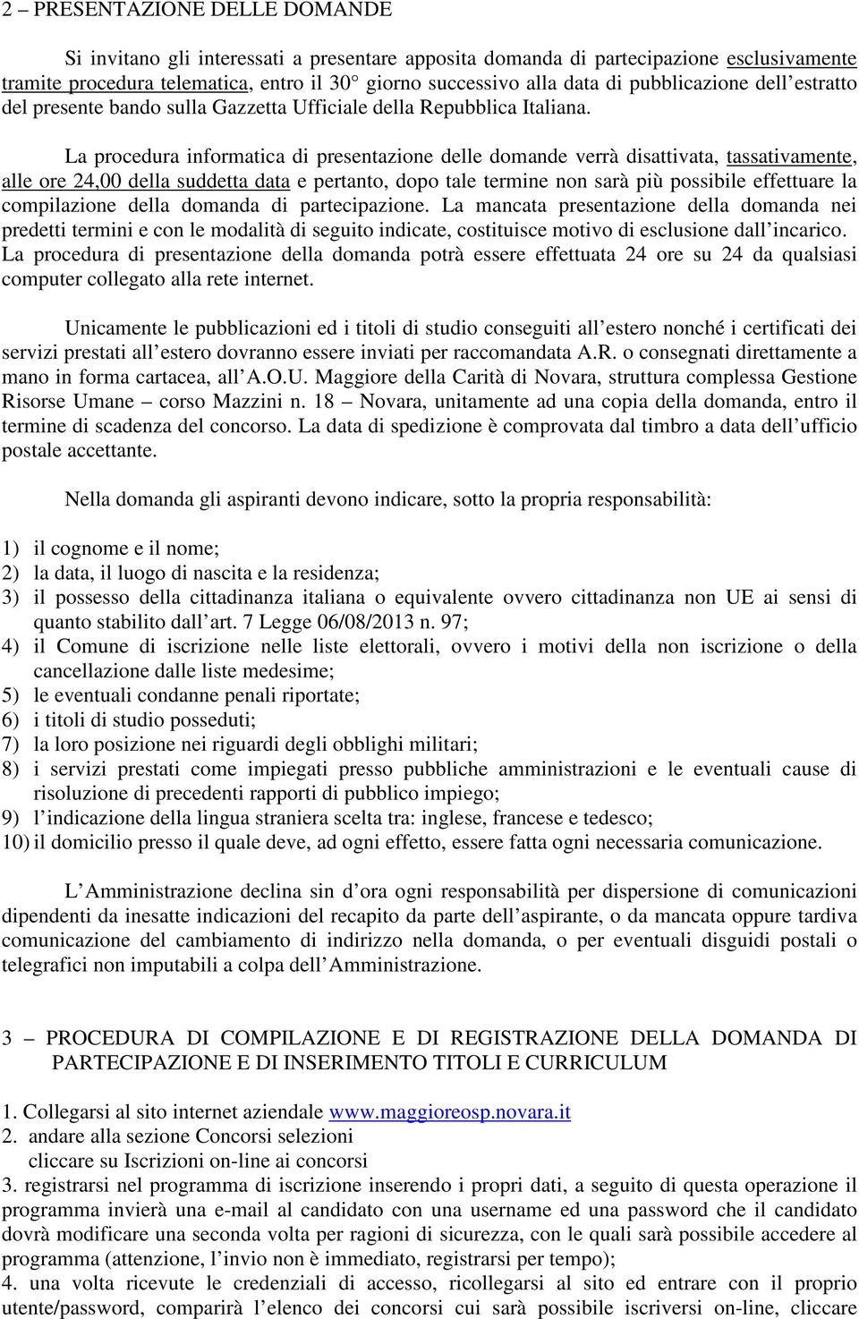 La procedura informatica di presentazione delle domande verrà disattivata, tassativamente, alle ore 24,00 della suddetta data e pertanto, dopo tale termine non sarà più possibile effettuare la