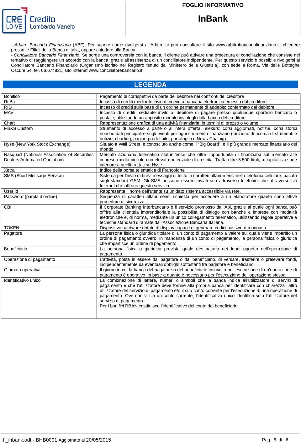 Se sorge una controversia con la banca, il cliente può attivare una procedura di conciliazione che consiste nel tentativo di raggiungere un accordo con la banca, grazie all assistenza di un