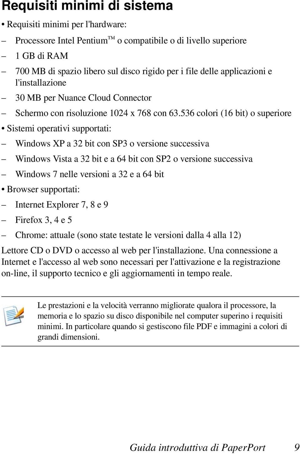 536 colori (16 bit) o superiore Sistemi operativi supportati: Windows XP a 32 bit con SP3 o versione successiva Windows Vista a 32 bit e a 64 bit con SP2 o versione successiva Windows 7 nelle