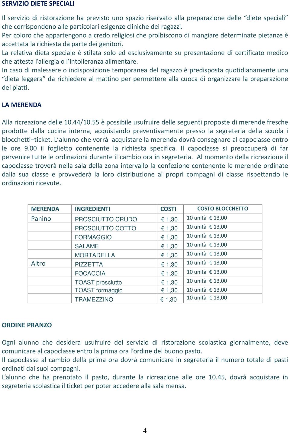 La relativa dieta speciale è stilata solo ed esclusivamente su presentazione di certificato medico che attesta l allergia o l intolleranza alimentare.