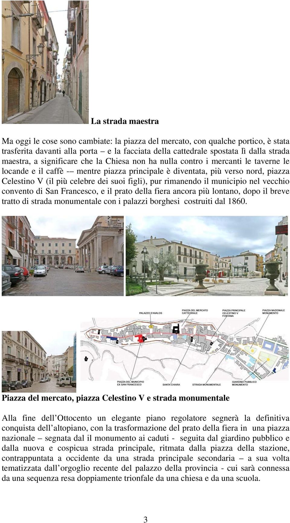 pur rimanendo il municipio nel vecchio convento di San Francesco, e il prato della fiera ancora più lontano, dopo il breve tratto di strada monumentale con i palazzi borghesi costruiti dal 1860.