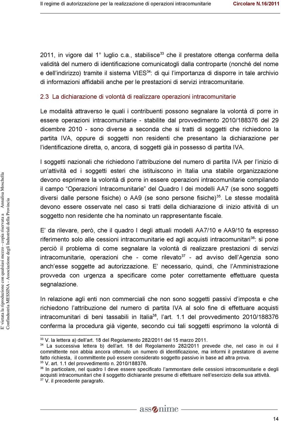 , stabilisce 33 che il prestatore ottenga conferma della validità del numero di identificazione comunicatogli dalla controparte (nonché del nome e dell indirizzo) tramite il sistema VIES 34 : di qui