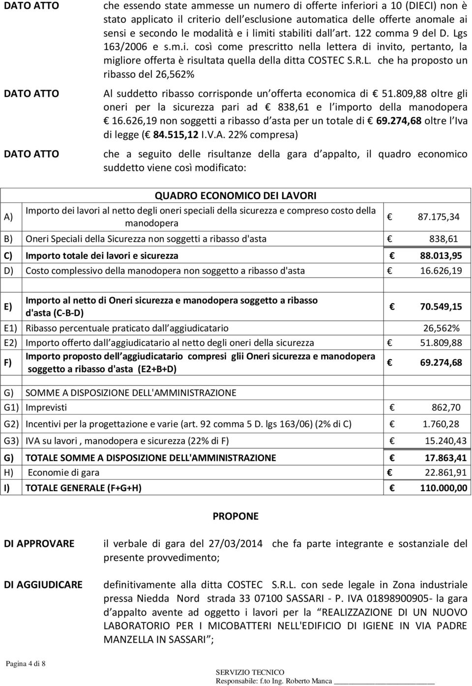 809,88 oltre gli oneri per la sicurezza pari ad 838,61 e l importo della manodopera 16.626,19 non soggetti a ribasso d asta per un totale di 69.274,68 oltre l Iva di legge ( 84.515,12 I.V.A.