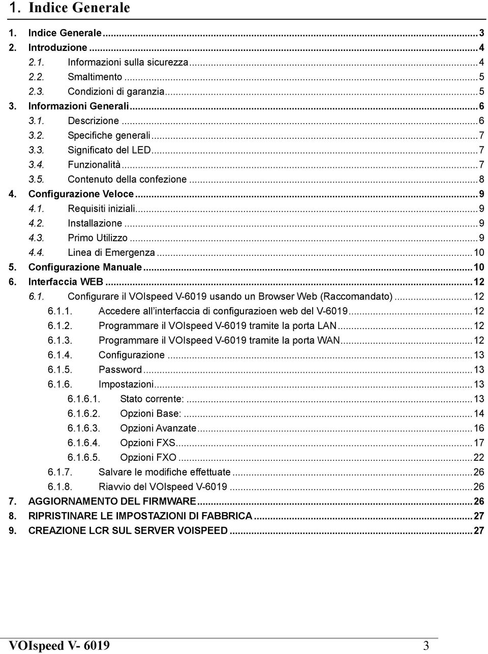 ..9 4.4. Linea di Emergenza...10 5. Configurazione Manuale...10 6. Interfaccia WEB...12 6.1. Configurare il VOIspeed V-6019 usando un Browser Web (Raccomandato)...12 6.1.1. Accedere all interfaccia di configurazioen web del V-6019.