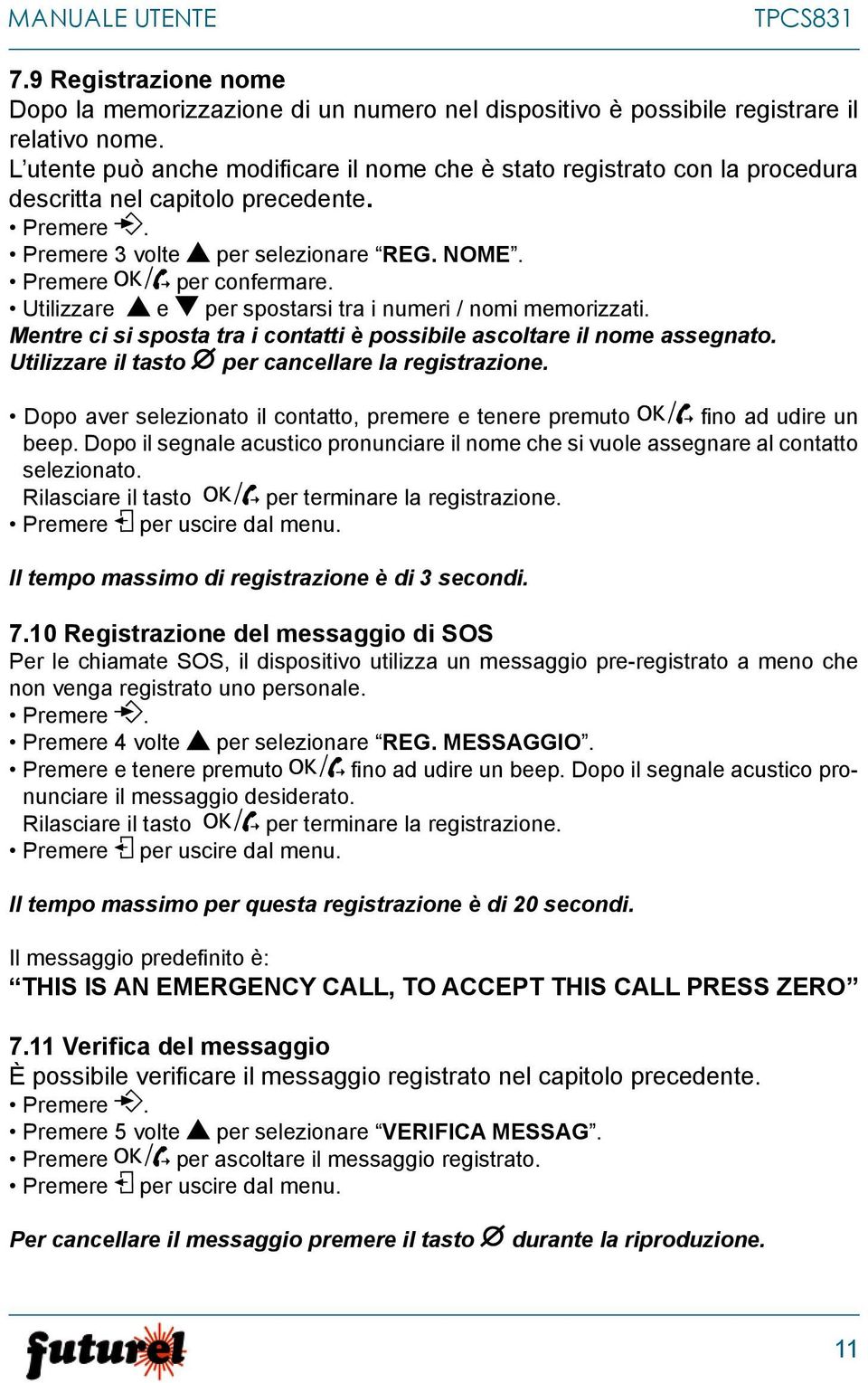 Utilizzare e per spostarsi tra i numeri / nomi memorizzati. Mentre ci si sposta tra i contatti è possibile ascoltare il nome assegnato. Utilizzare il tasto per cancellare la registrazione.