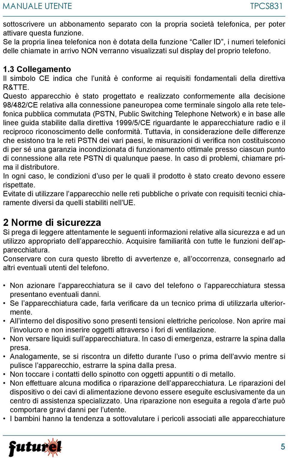 3 Collegamento Il simbolo CE indica che l unità è conforme ai requisiti fondamentali della direttiva R&TTE.