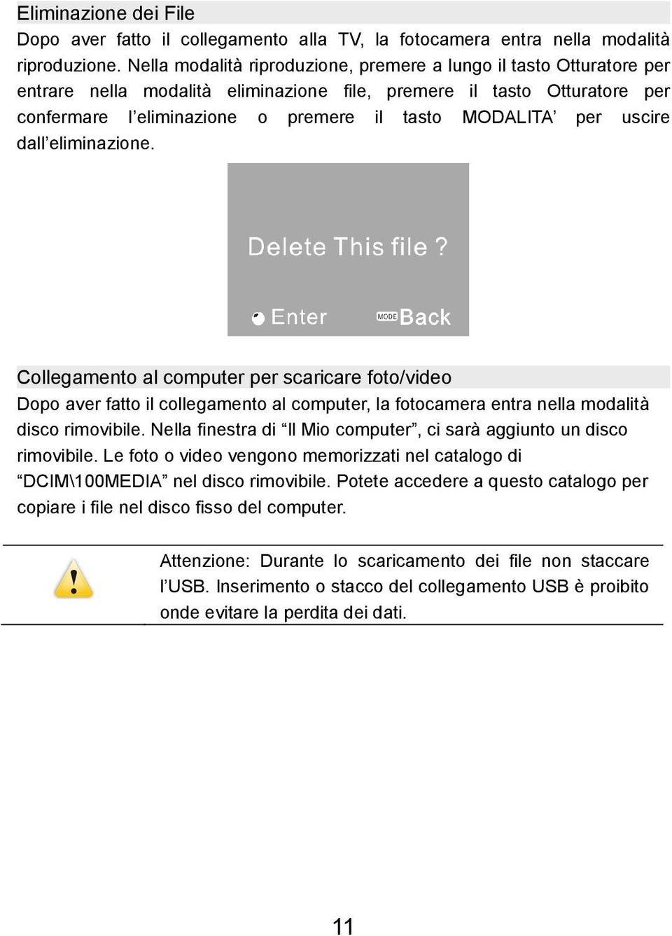 per uscire dall eliminazione. Collegamento al computer per scaricare foto/video Dopo aver fatto il collegamento al computer, la fotocamera entra nella modalità disco rimovibile.