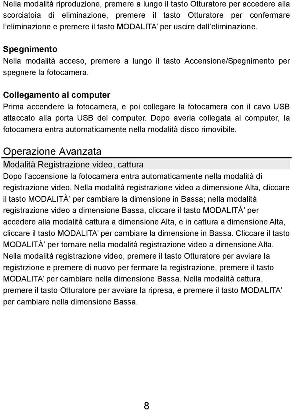 Collegamento al computer Prima accendere la fotocamera, e poi collegare la fotocamera con il cavo USB attaccato alla porta USB del computer.