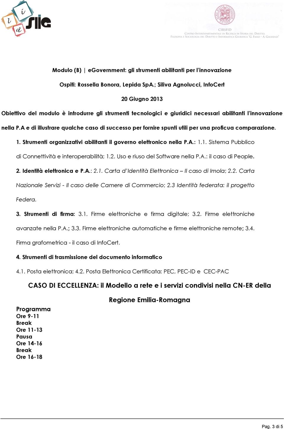 A e di illustrare qualche caso di successo per fornire spunti utili per una proficua comparazione. 1. Strumenti organizzativi abilitanti il governo elettronico nella P.A.: 1.1. Sistema Pubblico di Connettività e interoperabilità; 1.