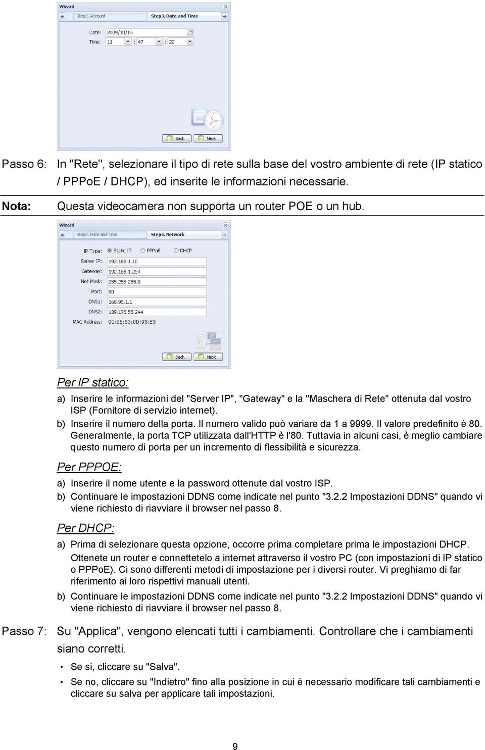 Per lp statico: a) Inserire le informazioni del "Server IP", "Gateway" e la "Maschera di Rete" ottenuta dal vostro ISP (Fornitore di servizio internet). b) Inserire il numero della porta.