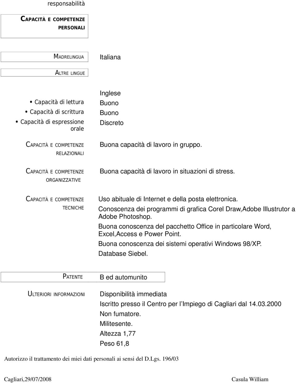 Buona conoscenza del pacchetto Office in particolare Word, Excel,Access e Power Point. Buona conoscenza dei sistemi operativi Windows 98/XP. Database Siebel.