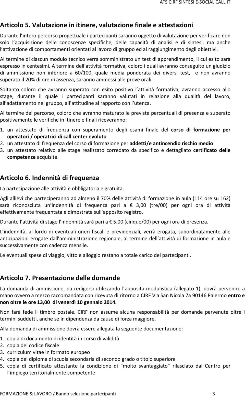 specifiche, delle capacità di analisi e di sintesi, ma anche l attivazione di comportamenti orientati al lavoro di gruppo ed al raggiungimento degli obiettivi.