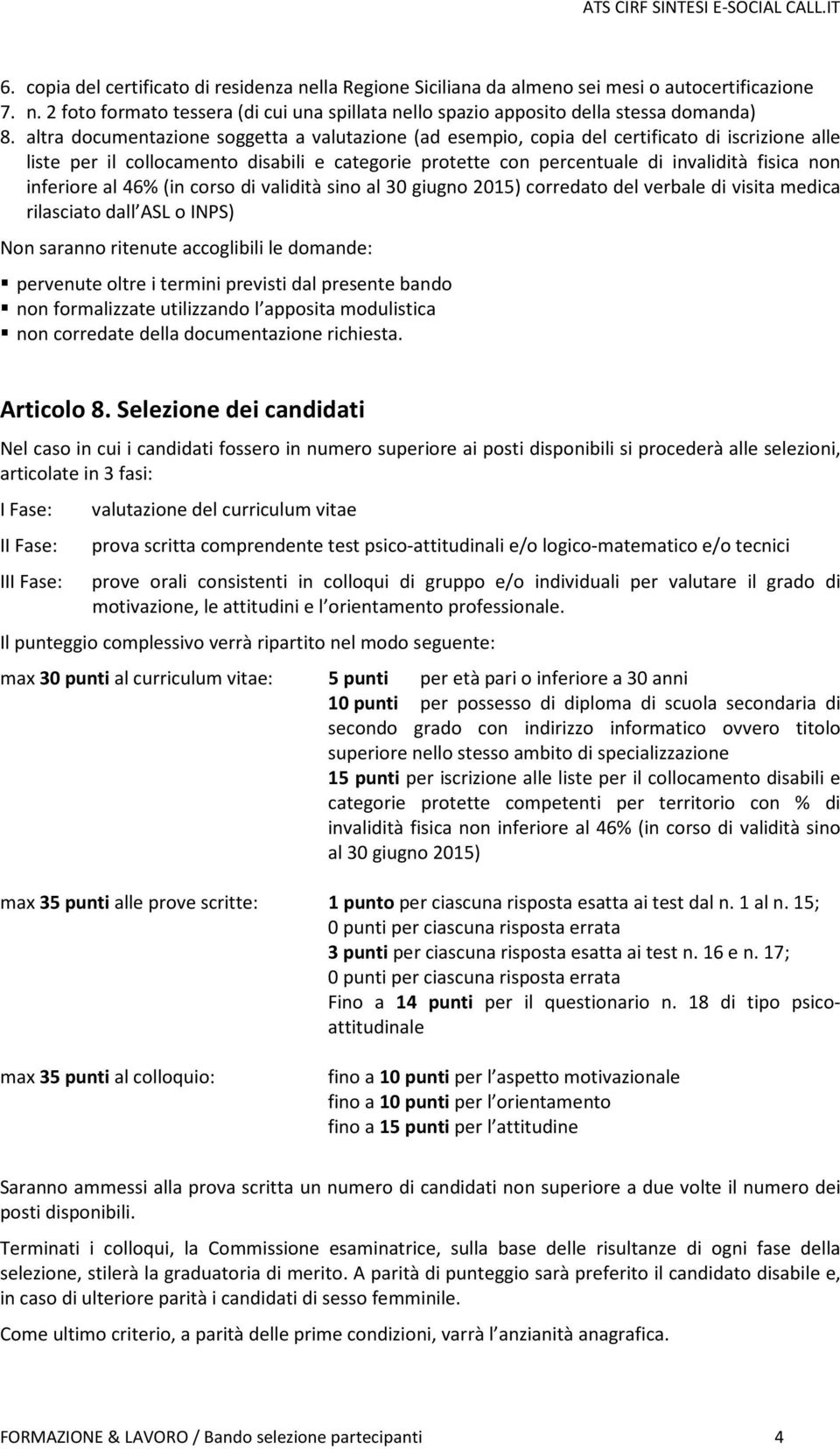 inferiore al 46% (in corso di validità sino al 30 giugno 2015) corredato del verbale di visita medica rilasciato dall ASL o INPS) Non saranno ritenute accoglibili le domande: pervenute oltre i