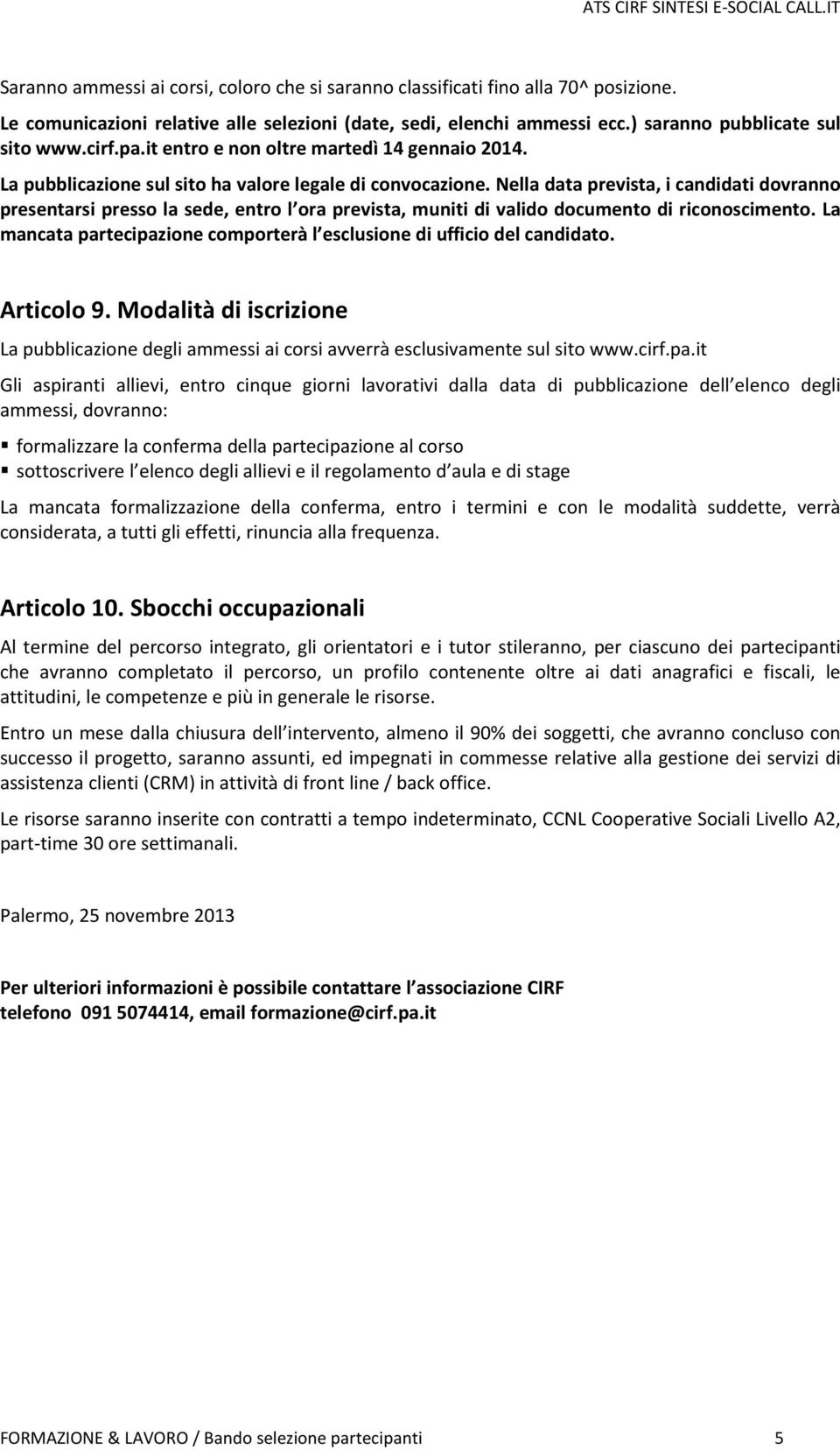 Nella data prevista, i candidati dovranno presentarsi presso la sede, entro l ora prevista, muniti di valido documento di riconoscimento.