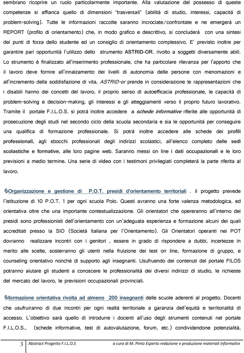 Tutte le informazioni raccolte saranno incrociate/confrontate e ne emergerà un REPORT (profilo di orientamento) che, in modo grafico e descrittivo, si concluderà con una sintesi dei punti di forza