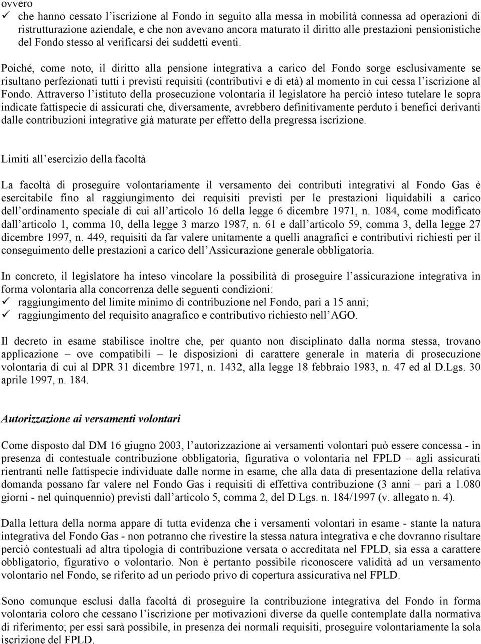 Poiché, come noto, il diritto alla pensione integrativa a carico del Fondo sorge esclusivamente se risultano perfezionati tutti i previsti requisiti (contributivi e di età) al momento in cui cessa l