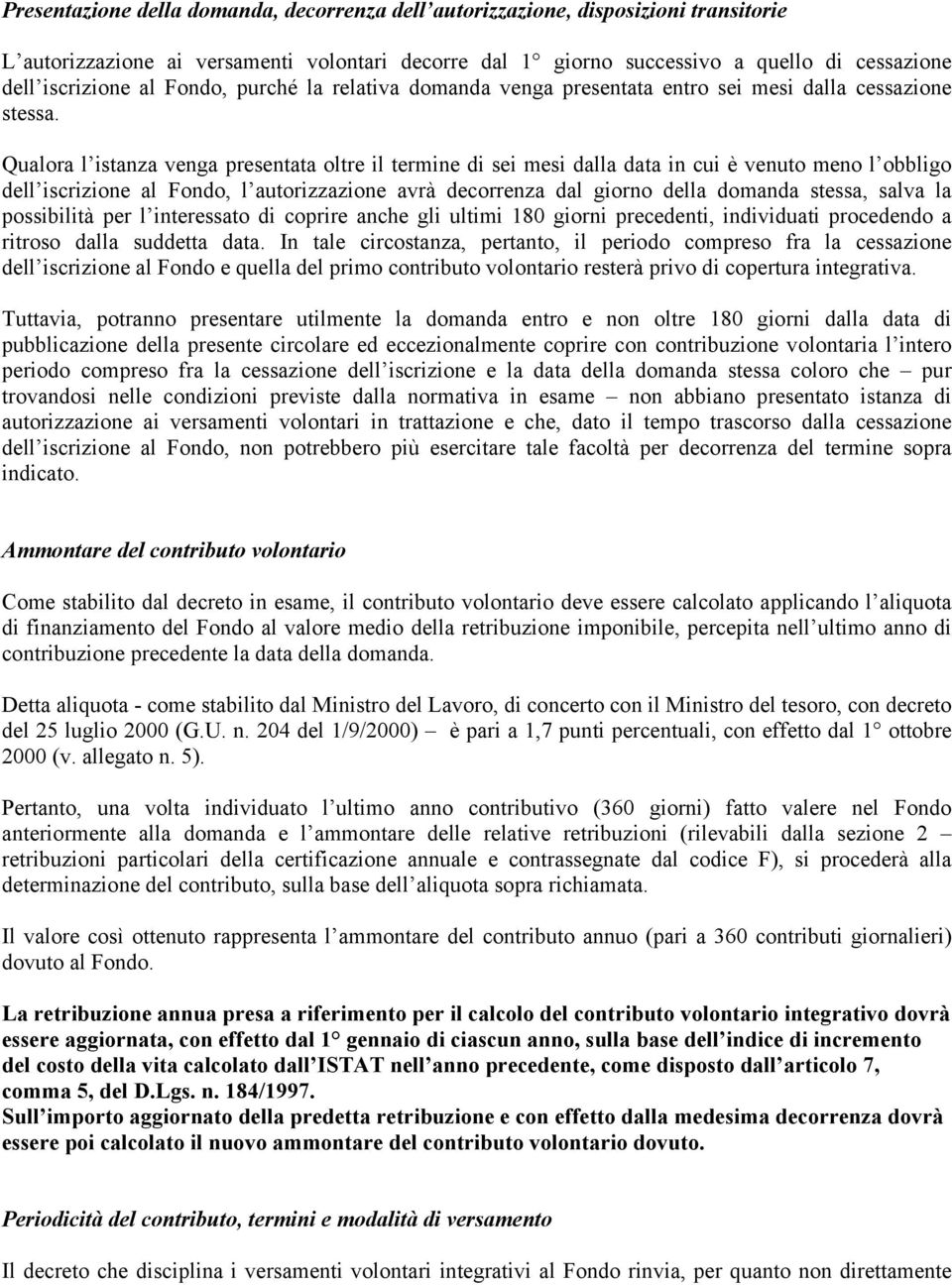 Qualora l istanza venga presentata oltre il termine di sei mesi dalla data in cui è venuto meno l obbligo dell iscrizione al Fondo, l autorizzazione avrà decorrenza dal giorno della domanda stessa,