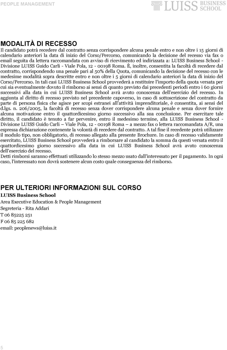 È, inoltre, consentita la facoltà di recedere dal contratto, corrispondendo una penale pari al 50% della Quota, comunicando la decisione del recesso con le medesime modalità sopra descritte entro e