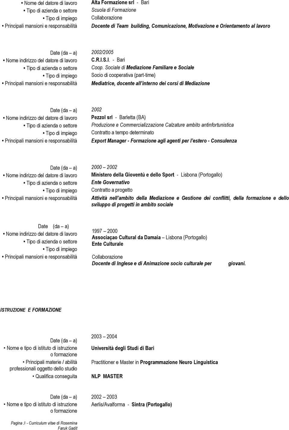 Produzione e Commercializzazione Calzature ambito antinfortunistica Contratto a tempo determinato Export Manager - Formazione agli agenti per l estero - Consulenza 2000 2002 Nome indirizzo del datore