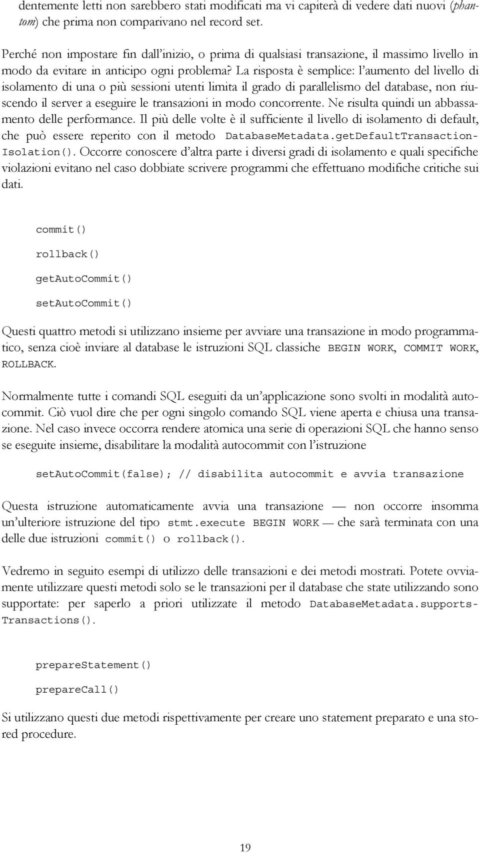 La risposta è semplice: l aumento del livello di isolamento di una o più sessioni utenti limita il grado di parallelismo del database, non riuscendo il server a eseguire le transazioni in modo