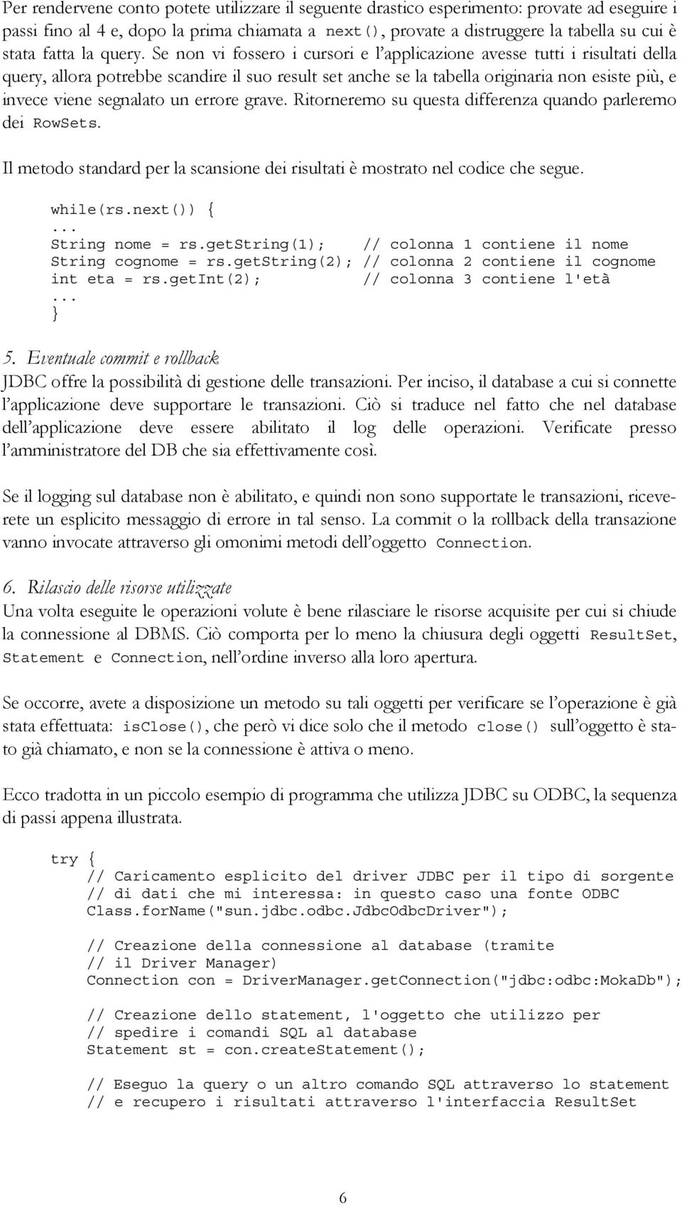 Se non vi fossero i cursori e l applicazione avesse tutti i risultati della query, allora potrebbe scandire il suo result set anche se la tabella originaria non esiste più, e invece viene segnalato