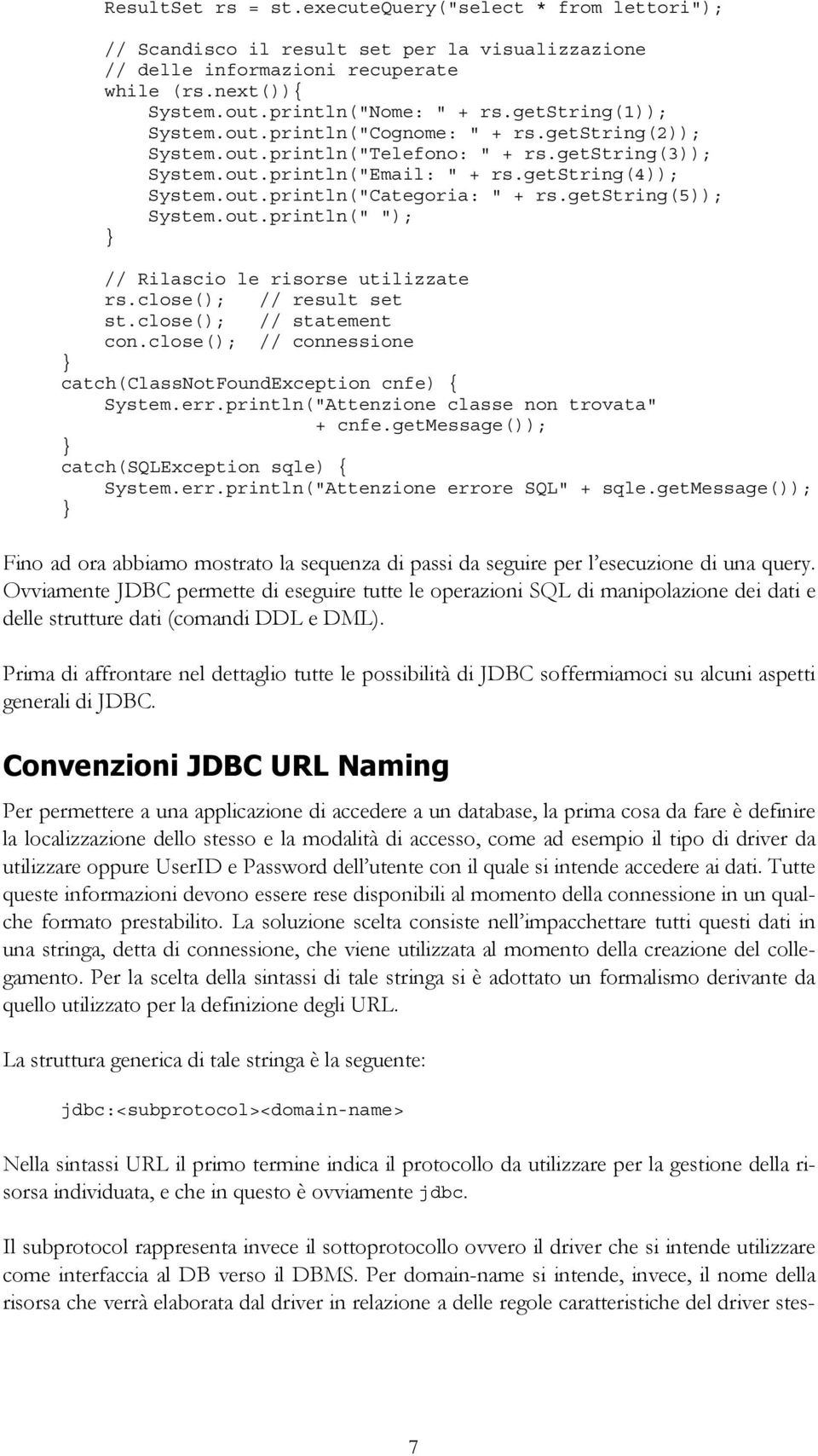 getstring(5)); System.out.println(" "); // Rilascio le risorse utilizzate rs.close(); // result set st.close(); // statement con.close(); // connessione catch(classnotfoundexception cnfe) { System.