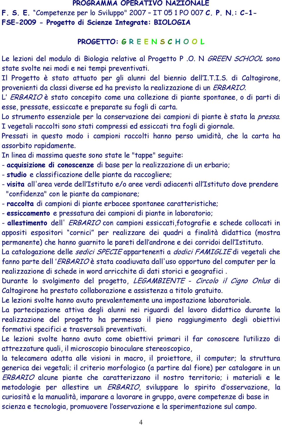 L ERBARIO è stato concepito come una collezione di piante spontanee, o di parti di esse, pressate, essiccate e preparate su fogli di carta.