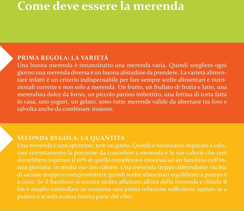 Un frutto, un frullato di frutta e latte, una merendina dolce da forno, un piccolo panino imbottito, una fettina di torta fatta in casa, uno yogurt, un gelato, sono tutte merende valide da alternare